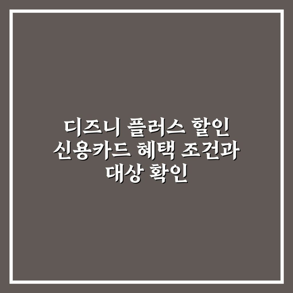 디즈니 플러스 할인 신용카드 혜택 조건과 대상 확인